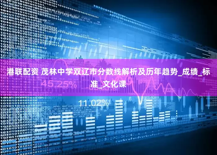 港联配资 茂林中学双辽市分数线解析及历年趋势_成绩_标准_文化课