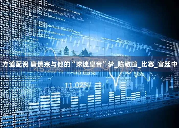 方道配资 唐僖宗与他的“球迷皇帝”梦_陈敬暄_比赛_宫廷中