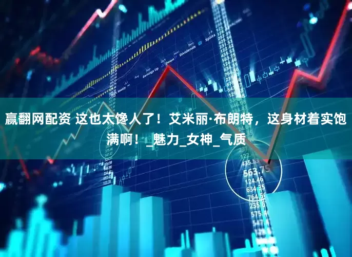 赢翻网配资 这也太馋人了！艾米丽·布朗特，这身材着实饱满啊！_魅力_女神_气质