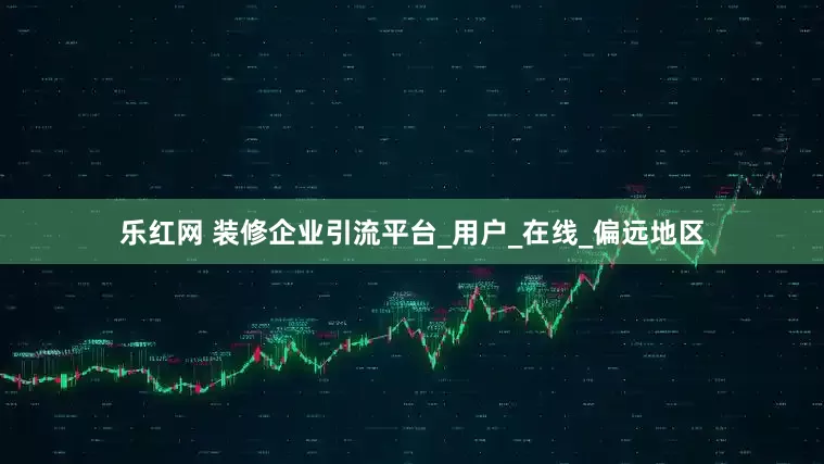 乐红网 装修企业引流平台_用户_在线_偏远地区