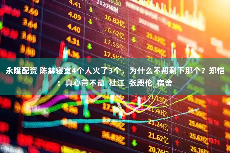 永隆配资 陈赫寝室4个人火了3个，为什么不帮剩下那个？郑恺：真心带不动_杜江_张殿伦_宿舍