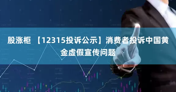 股涨柜 【12315投诉公示】消费者投诉中国黄金虚假宣传问题
