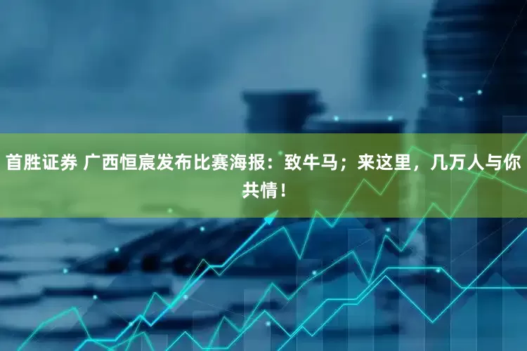 首胜证券 广西恒宸发布比赛海报：致牛马；来这里，几万人与你共情！