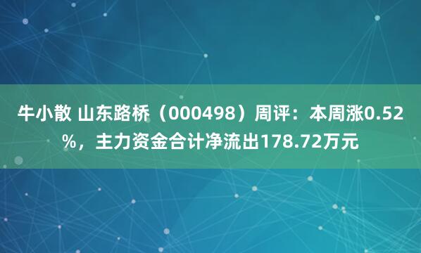 牛小散 山东路桥（000498）周评：本周涨0.52%，主力资金合计净流出178.72万元