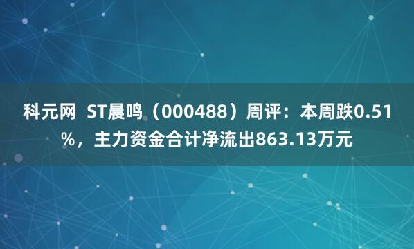 科元网  ST晨鸣（000488）周评：本周跌0.51%，主力资金合计净流出863.13万元
