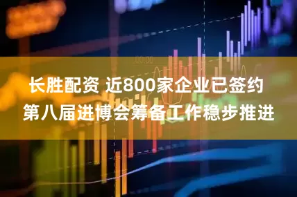长胜配资 近800家企业已签约 第八届进博会筹备工作稳步推进