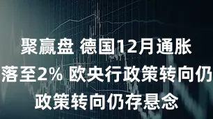 聚赢盘 德国12月通胀意外回落至2% 欧央行政策转向仍存悬念