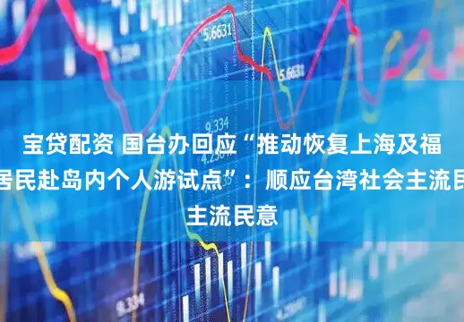 宝贷配资 国台办回应“推动恢复上海及福建居民赴岛内个人游试点”：顺应台湾社会主流民意